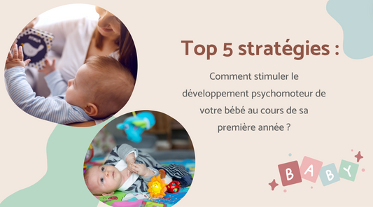 TOP 5 STRATÉGIES : Comment stimuler le développement psychomoteur de votre bébé au cours de sa première année ?